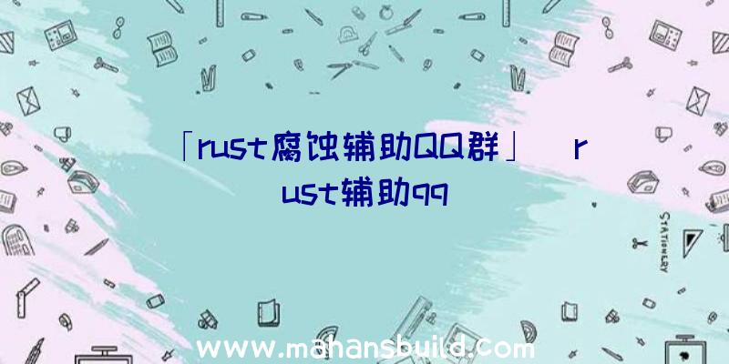 「rust腐蚀辅助QQ群」|rust辅助qq